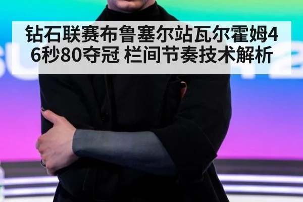 钻石联赛布鲁塞尔站瓦尔霍姆46秒80夺冠 栏间节奏技术解析
