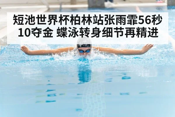 短池世界杯柏林站张雨霏56秒10夺金 蝶泳转身细节再精进